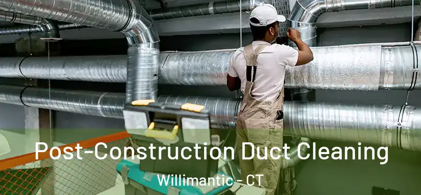 Post-Construction Duct Cleaning Willimantic - CT